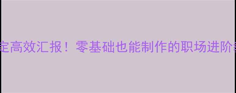 图片 PPT教学｜5步搞定高效汇报！零基础也能制作的职场进阶教案（附案例）2