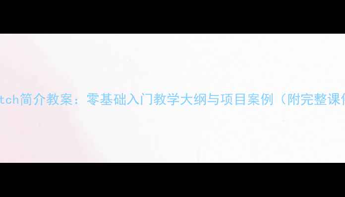 图片 Scratch简介教案：零基础入门教学大纲与项目案例（附完整课件）2