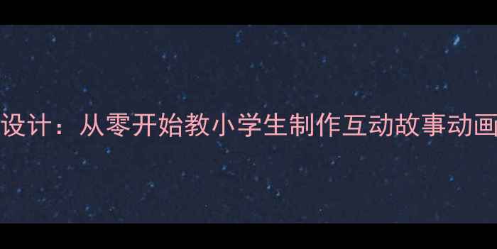 图片 Scratch编程启蒙教案设计：从零开始教小学生制作互动故事动画（附完整教学方案）1