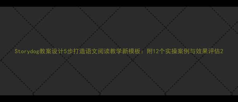 图片 Storydog教案设计5步打造语文阅读教学新模板：附12个实操案例与效果评估2