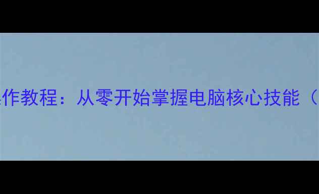 图片 Windows基础操作教程：从零开始掌握电脑核心技能（附详细教案）1