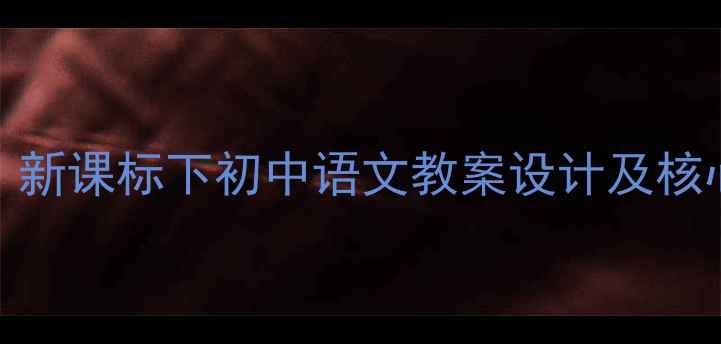 图片 Word初中教学：新课标下初中语文教案设计及核心素养培养方案