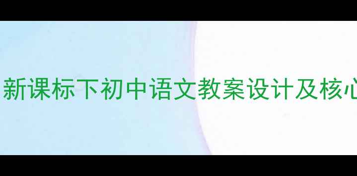 图片 Word初中教学：新课标下初中语文教案设计及核心素养培养方案1