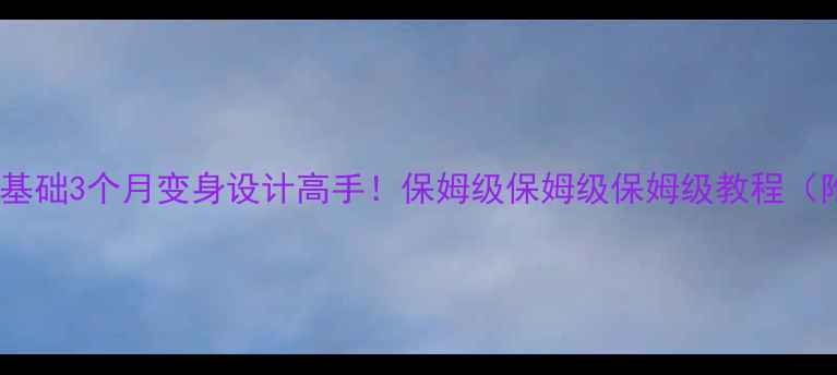 图片 heiscool教案｜零基础3个月变身设计高手！保姆级保姆级保姆级教程（附完整学习路径）1