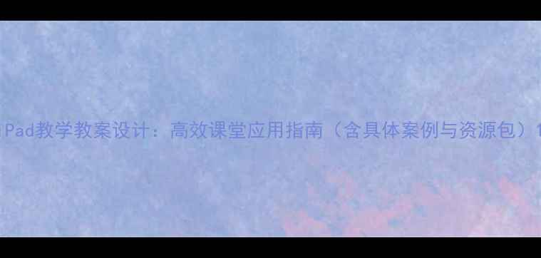 图片 iPad教学教案设计：高效课堂应用指南（含具体案例与资源包）1