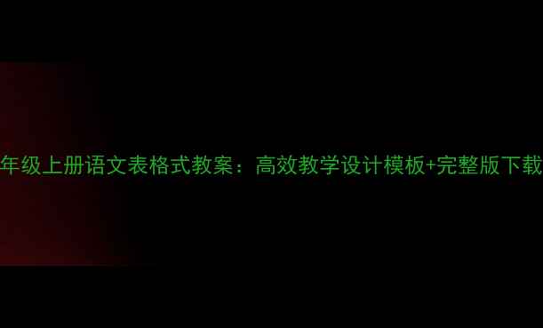 图片 s版六年级上册语文表格式教案：高效教学设计模板+完整版下载指南2