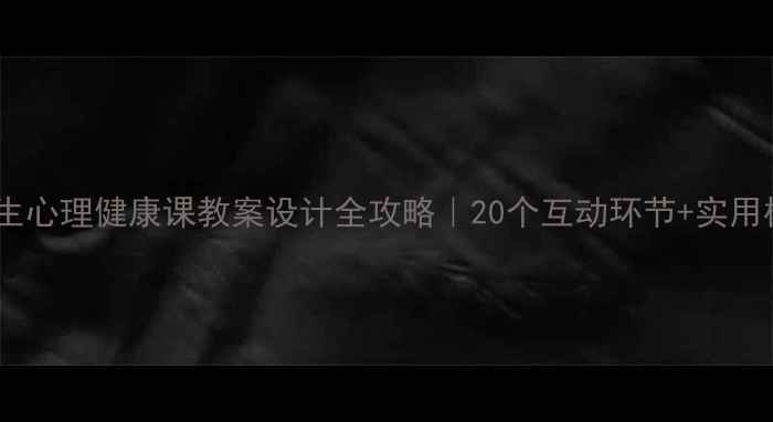 图片 ✅必备！大学生心理健康课教案设计全攻略｜20个互动环节+实用模板（附PDF）