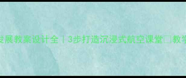 图片 ✈️飞机发展教案设计全｜3步打造沉浸式航空课堂📚教学反思实录