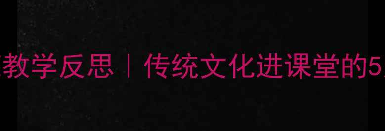图片 ✍️小学语文教案毛笔教学反思｜传统文化进课堂的5大破局点+实用资源包1