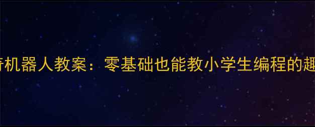 图片 ✨10个神奇机器人教案：零基础也能教小学生编程的趣味课堂✨1