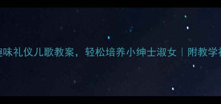 图片 ✨3-6岁宝宝必备！5首趣味礼仪儿歌教案，轻松培养小绅士淑女｜附教学视频｜收录｜小红书爆款