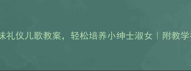 图片 ✨3-6岁宝宝必备！5首趣味礼仪儿歌教案，轻松培养小绅士淑女｜附教学视频｜收录｜小红书爆款1