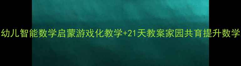 图片 ✨3-6岁幼儿智能数学启蒙游戏化教学+21天教案家园共育提升数学思维💡2