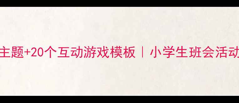 图片 ✨5个万能班会主题+20个互动游戏模板｜小学生班会活动设计全攻略✨2