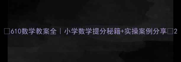 图片 ✨610数学教案全｜小学数学提分秘籍+实操案例分享✨2