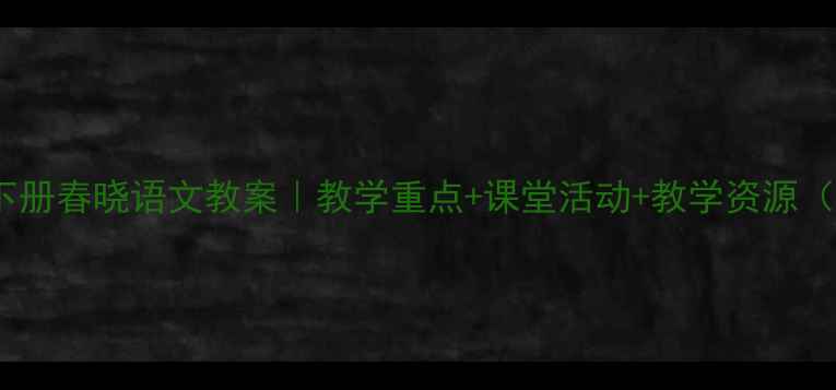 图片 ✨一年级下册春晓语文教案｜教学重点+课堂活动+教学资源（附课件）2