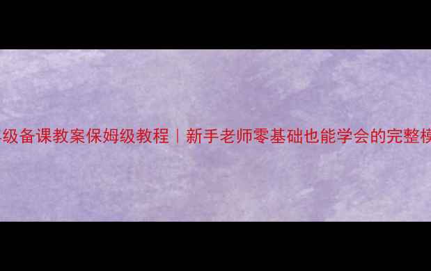 图片 ✨一年级备课教案保姆级教程｜新手老师零基础也能学会的完整模板📚2