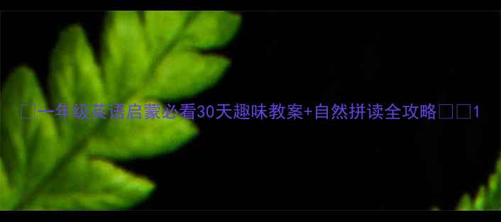 图片 ✨一年级英语启蒙必看30天趣味教案+自然拼读全攻略✨📚1