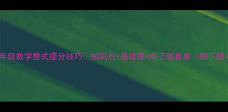 图片 ✨七年级数学整式提分技巧✨知识点+易错题+电子版教案（附下载）📚1