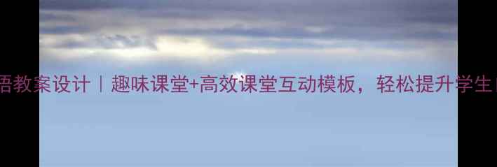 图片 ✨三年级英语教案设计｜趣味课堂+高效课堂互动模板，轻松提升学生口语能力！1