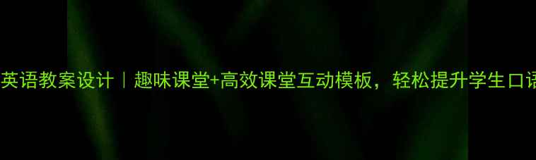 图片 ✨三年级英语教案设计｜趣味课堂+高效课堂互动模板，轻松提升学生口语能力！2