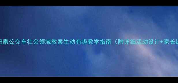 图片 ✨中班乘公交车社会领域教案生动有趣教学指南（附详细活动设计+家长延伸）