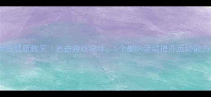 图片 ✨中班健康教案｜追击游戏设计，5个趣味活动提升运动能力🔥2