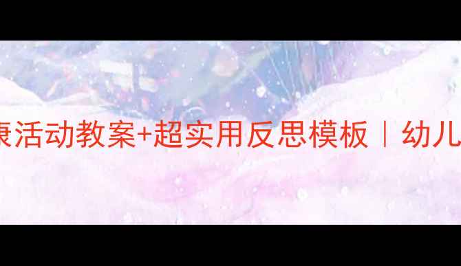 图片 ✨中班健康活动教案+超实用反思模板｜幼儿教师必备1