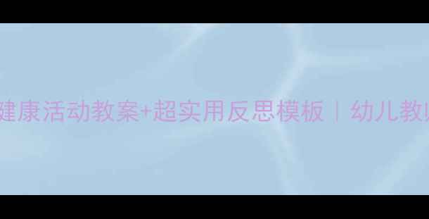图片 ✨中班健康活动教案+超实用反思模板｜幼儿教师必备2