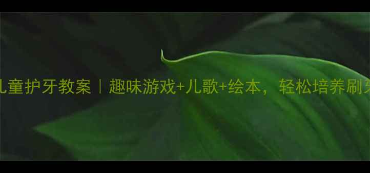 图片 ✨中班儿童护牙教案｜趣味游戏+儿歌+绘本，轻松培养刷牙习惯✨