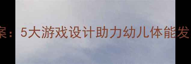 图片 ✨中班勇敢教育体育教案：5大游戏设计助力幼儿体能发展，附详细教学步骤🌟2