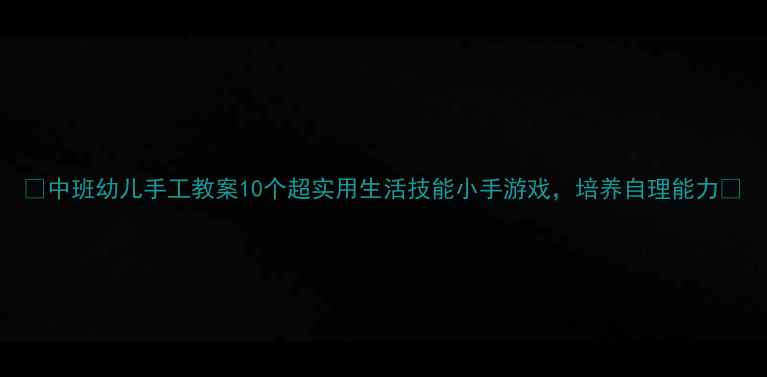 图片 ✨中班幼儿手工教案10个超实用生活技能小手游戏，培养自理能力🌟