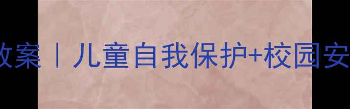 图片 ✨中班幼儿社会安全教案｜儿童自我保护+校园安全+家庭防护全攻略🔐