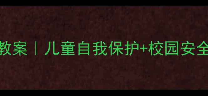 图片 ✨中班幼儿社会安全教案｜儿童自我保护+校园安全+家庭防护全攻略🔐2