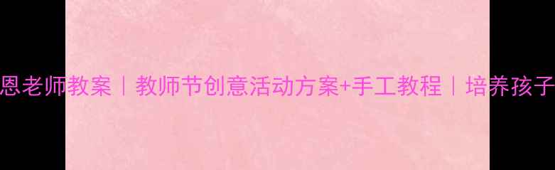 图片 ✨中班感恩老师教案｜教师节创意活动方案+手工教程｜培养孩子感恩心🌟