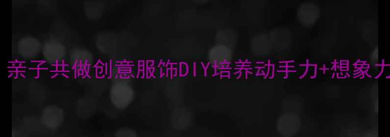 图片 ✨中班手工教案｜亲子共做创意服饰DIY培养动手力+想象力（附详细教程）2