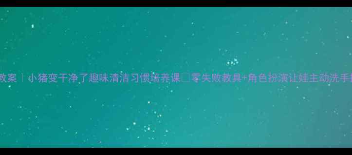 图片 ✨中班教案｜小猪变干净了趣味清洁习惯培养课🌟零失败教具+角色扮演让娃主动洗手擦脸！1