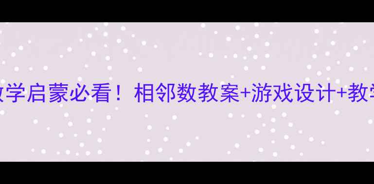 图片 ✨中班数学启蒙必看！相邻数教案+游戏设计+教学反思🔢