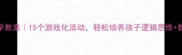 图片 ✨中班数学教案｜15个游戏化活动，轻松培养孩子逻辑思维+数感启蒙✨
