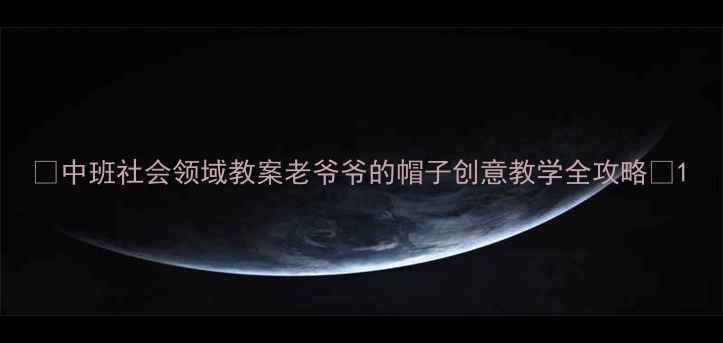图片 ✨中班社会领域教案老爷爷的帽子创意教学全攻略🌟1