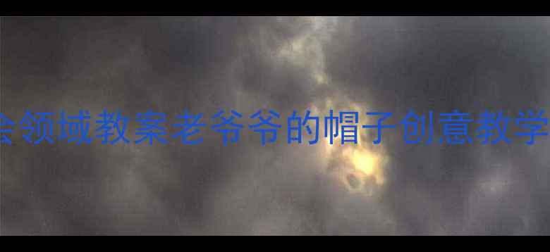 图片 ✨中班社会领域教案老爷爷的帽子创意教学全攻略🌟2