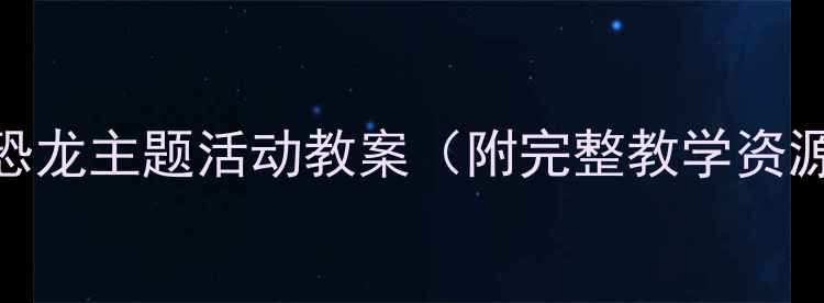 图片 ✨中班科学：消失的恐龙主题活动教案（附完整教学资源+家长互动指南）🌟2