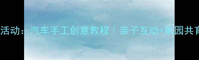 图片 ✨中班艺术活动：汽车手工创意教程｜亲子互动+家园共育全攻略✨1