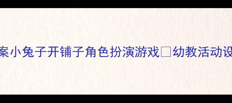 图片 ✨中班萌趣主题教案小兔子开铺子角色扮演游戏🐰幼教活动设计+劳动教育实践1