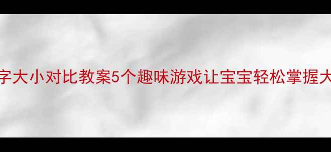 图片 ✨中班识字大小对比教案5个趣味游戏让宝宝轻松掌握大小汉字📚