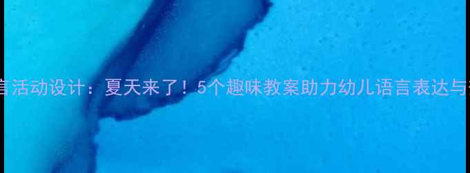 图片 ✨中班语言活动设计：夏天来了！5个趣味教案助力幼儿语言表达与想象力🌞1