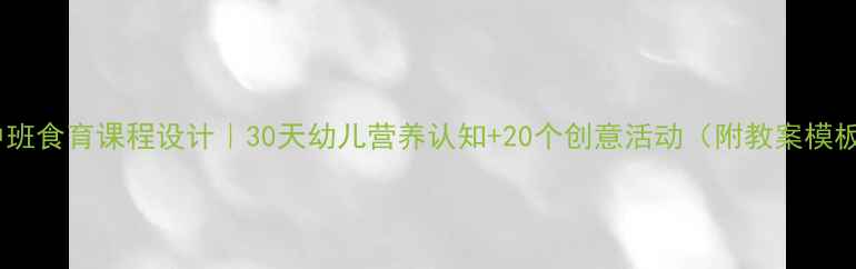 图片 ✨中班食育课程设计｜30天幼儿营养认知+20个创意活动（附教案模板）1