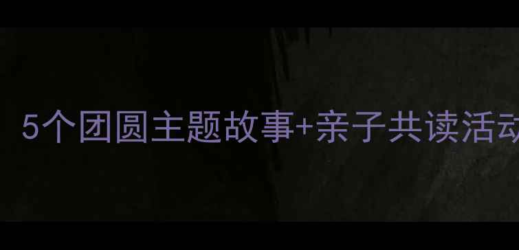 图片 ✨中秋节绘本教案：5个团圆主题故事+亲子共读活动设计（附资源包）