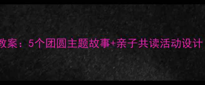 图片 ✨中秋节绘本教案：5个团圆主题故事+亲子共读活动设计（附资源包）1