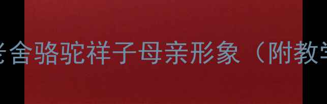 图片 ✨中职语文教案：老舍骆驼祥子母亲形象（附教学方案+知识点）📚2